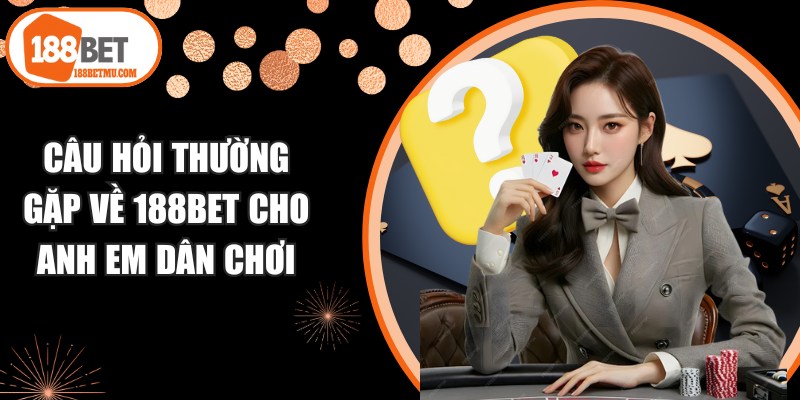 Câu hỏi thường gặp về 188BET cho anh em dân chơi